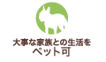 大事な家族との生活を：ペット可